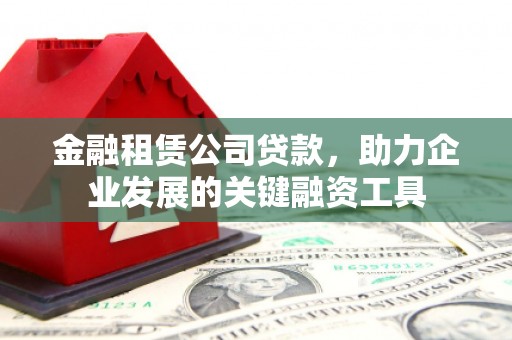 横沥金融租赁公司贷款，助力企业发展的关键融资工具