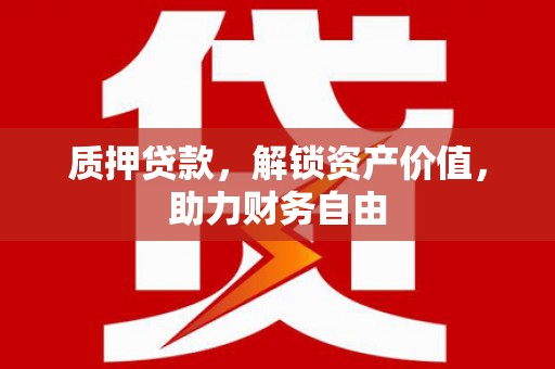 横沥质押贷款，解锁资产价值，助力财务自由