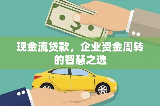 横沥现金流贷款，企业资金周转的智慧之选