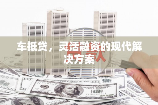横沥车抵贷，灵活融资的现代解决方案