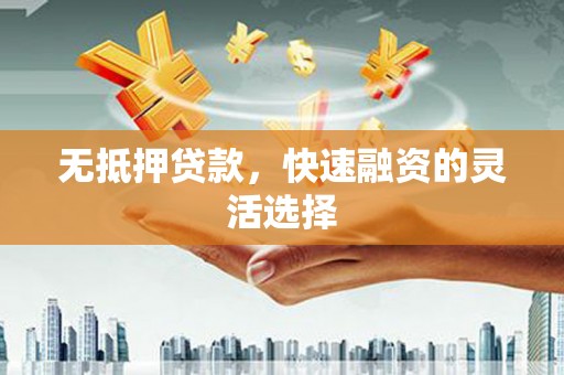 横沥无抵押贷款，快速融资的灵活选择