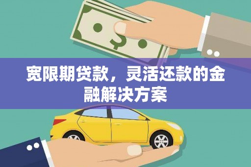 横沥宽限期贷款，灵活还款的金融解决方案