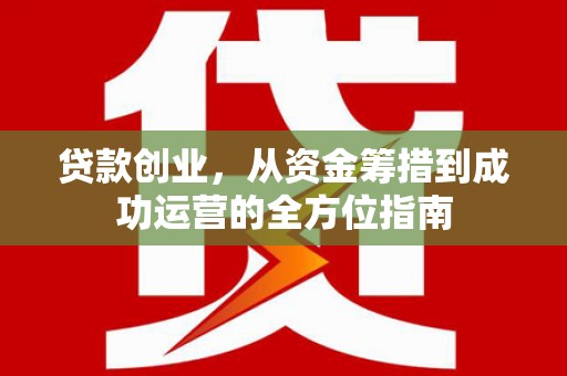 横沥贷款创业，从资金筹措到成功运营的全方位指南