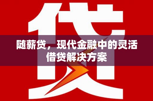 横沥随薪贷，现代金融中的灵活借贷解决方案