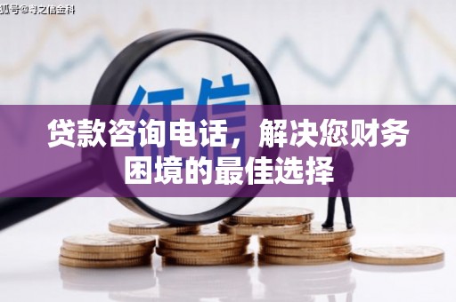 横沥贷款咨询电话，解决您财务困境的最佳选择