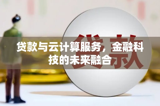 横沥贷款与云计算服务，金融科技的未来融合