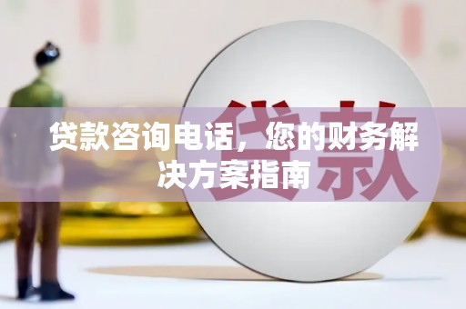 横沥贷款咨询电话，您的财务解决方案指南