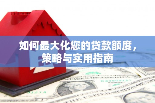 横沥如何最大化您的贷款额度，策略与实用指南