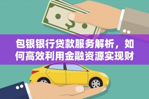 横沥包银银行贷款服务解析，如何高效利用金融资源实现财富增长