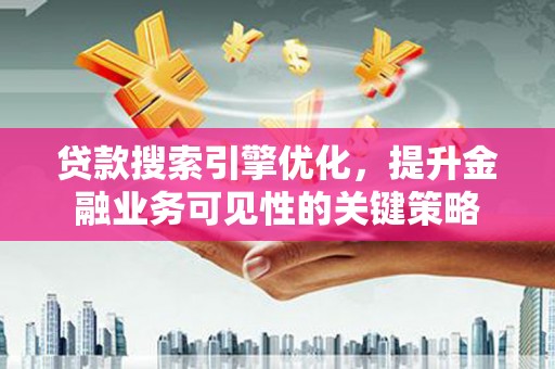 横沥贷款搜索引擎优化，提升金融业务可见性的关键策略