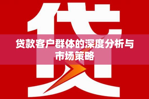 横沥贷款客户群体的深度分析与市场策略