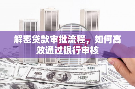 横沥解密贷款审批流程，如何高效通过银行审核