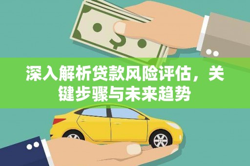 横沥深入解析贷款风险评估，关键步骤与未来趋势