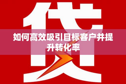 横沥如何高效吸引目标客户并提升转化率