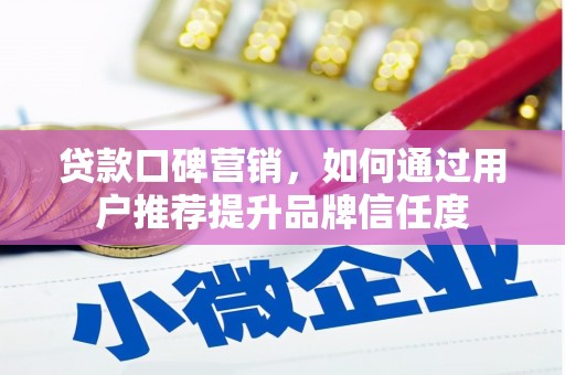 横沥贷款口碑营销，如何通过用户推荐提升品牌信任度