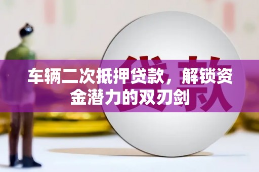 横沥车辆二次抵押贷款，解锁资金潜力的双刃剑