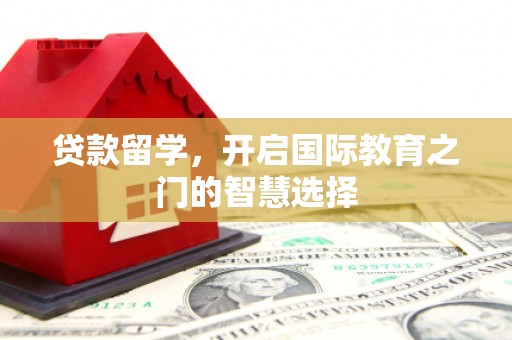 横沥贷款留学，开启国际教育之门的智慧选择