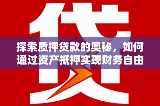 横沥探索质押贷款的奥秘，如何通过资产抵押实现财务自由