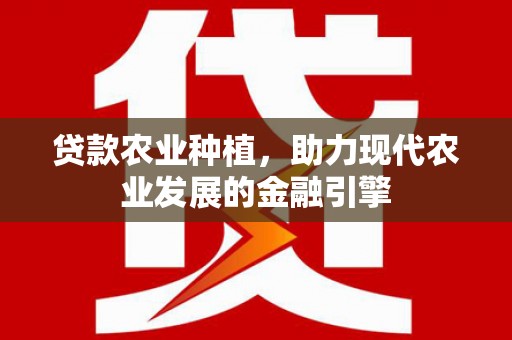 横沥贷款农业种植，助力现代农业发展的金融引擎