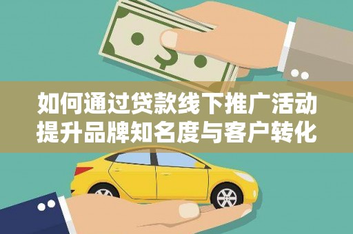 横沥如何通过贷款线下推广活动提升品牌知名度与客户转化率