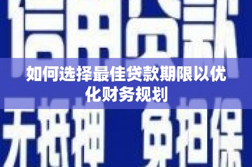 横沥如何选择最佳贷款期限以优化财务规划