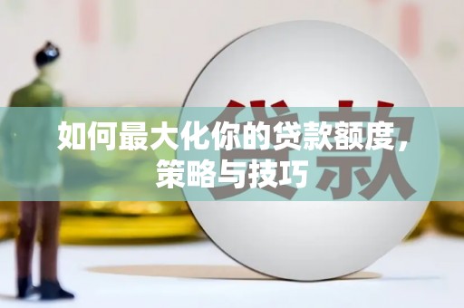 横沥如何最大化你的贷款额度，策略与技巧