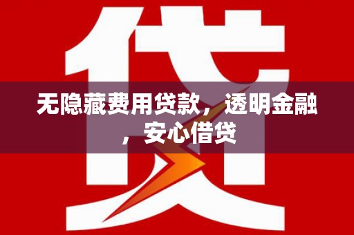 横沥无隐藏费用贷款，透明金融，安心借贷