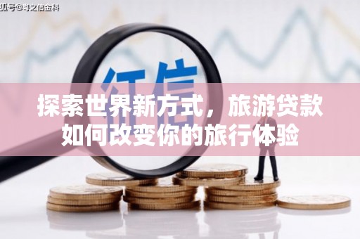 横沥探索世界新方式，旅游贷款如何改变你的旅行体验