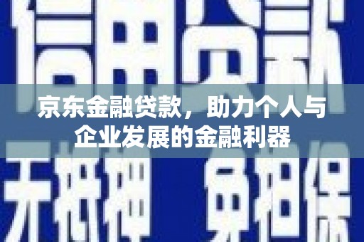 横沥京东金融贷款，助力个人与企业发展的金融利器