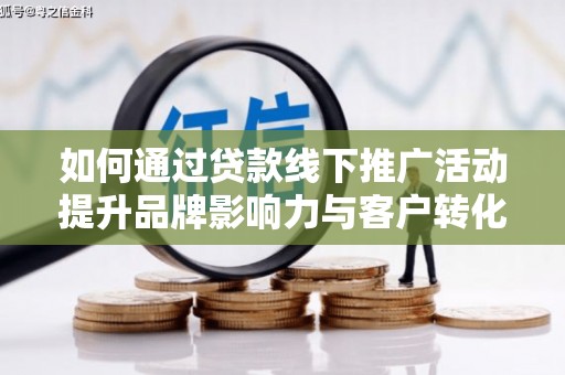 横沥如何通过贷款线下推广活动提升品牌影响力与客户转化率