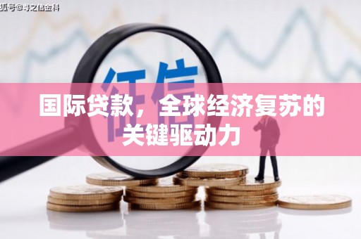 横沥国际贷款，全球经济复苏的关键驱动力