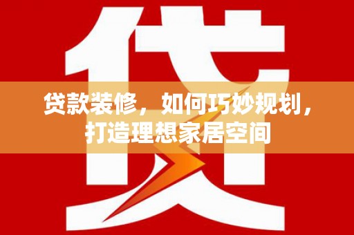 横沥贷款装修，如何巧妙规划，打造理想家居空间