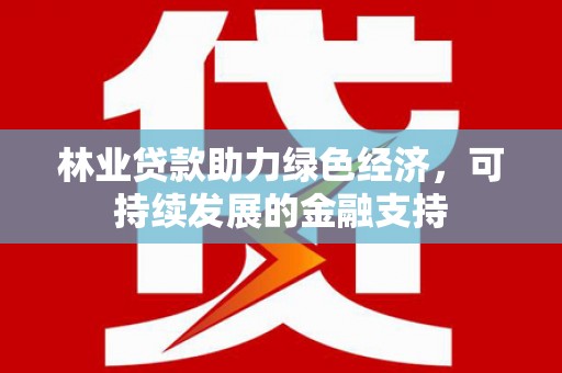 横沥林业贷款助力绿色经济，可持续发展的金融支持