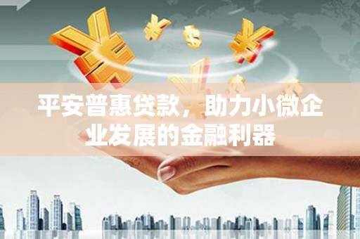 横沥平安普惠贷款，助力小微企业发展的金融利器