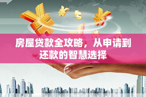 横沥房屋贷款全攻略，从申请到还款的智慧选择