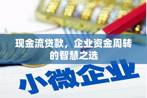 横沥现金流贷款，企业资金周转的智慧之选