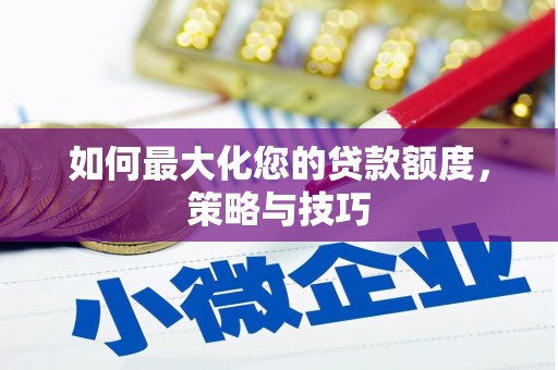 横沥如何最大化您的贷款额度，策略与技巧