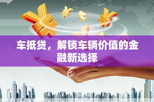 横沥车抵贷，解锁车辆价值的金融新选择