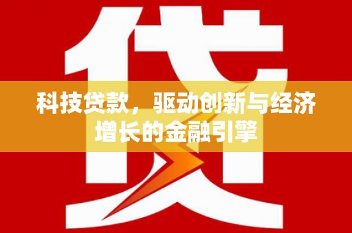 横沥科技贷款，驱动创新与经济增长的金融引擎