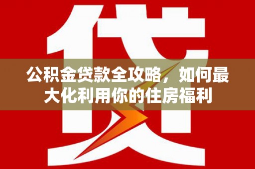 横沥公积金贷款全攻略，如何最大化利用你的住房福利