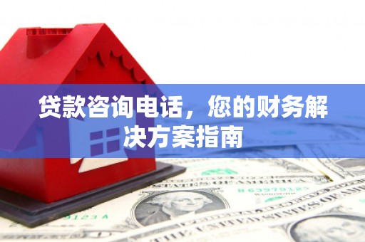 横沥贷款咨询电话，您的财务解决方案指南