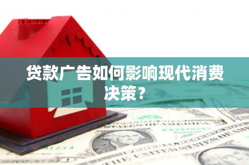 横沥贷款广告如何影响现代消费决策？