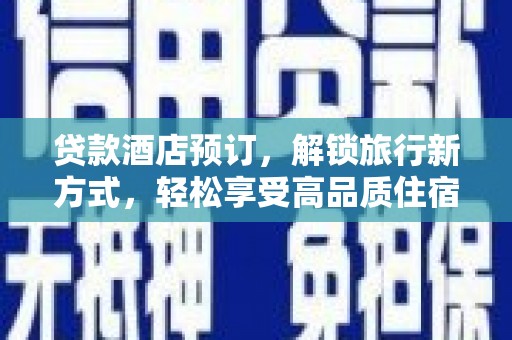 横沥贷款酒店预订，解锁旅行新方式，轻松享受高品质住宿
