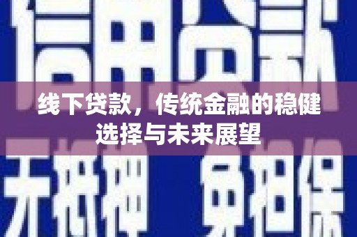横沥线下贷款，传统金融的稳健选择与未来展望