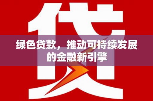 横沥绿色贷款，推动可持续发展的金融新引擎
