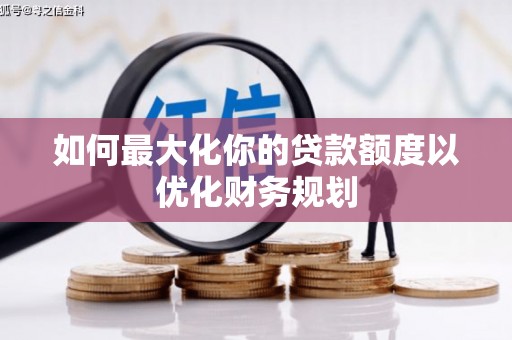 横沥如何最大化你的贷款额度以优化财务规划