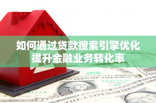 横沥如何通过贷款搜索引擎优化提升金融业务转化率