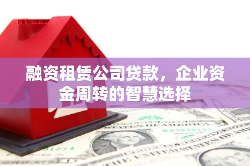 横沥融资租赁公司贷款，企业资金周转的智慧选择