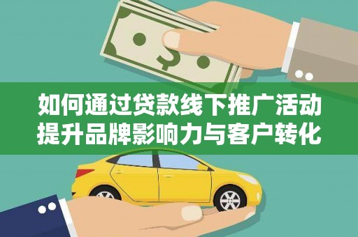 横沥如何通过贷款线下推广活动提升品牌影响力与客户转化率