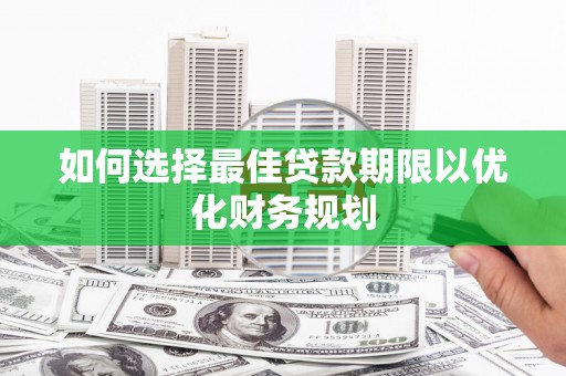 横沥如何选择最佳贷款期限以优化财务规划